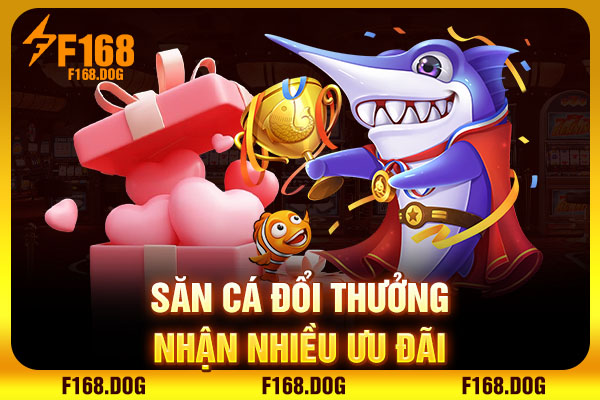 Săn cá đổi thưởng nhận nhiều ưu đãi