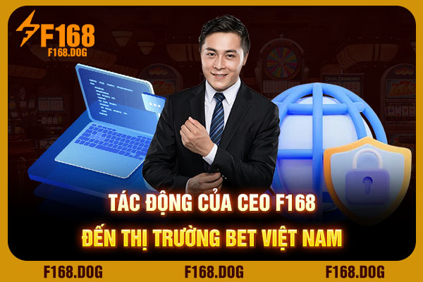Tác động của CEO F168 đến thị trường bet Việt Nam